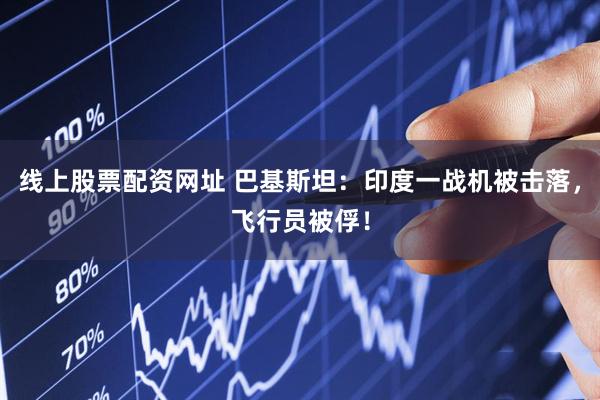 线上股票配资网址 巴基斯坦：印度一战机被击落，飞行员被俘！
