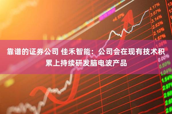 靠谱的证券公司 佳禾智能：公司会在现有技术积累上持续研发脑电波产品