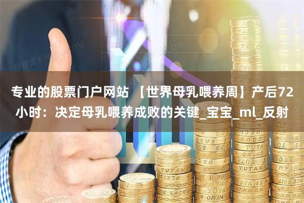 专业的股票门户网站 【世界母乳喂养周】产后72小时：决定母乳喂养成败的关键_宝宝_ml_反射