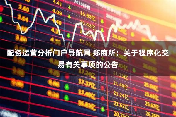 配资运营分析门户导航网 郑商所：关于程序化交易有关事项的公告