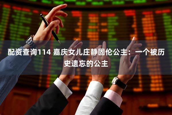 配资查询114 嘉庆女儿庄静固伦公主：一个被历史遗忘的公主