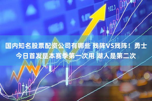 国内知名股票配资公司有哪些 残阵VS残阵！勇士今日首发是本赛季第一次用 湖人是第二次