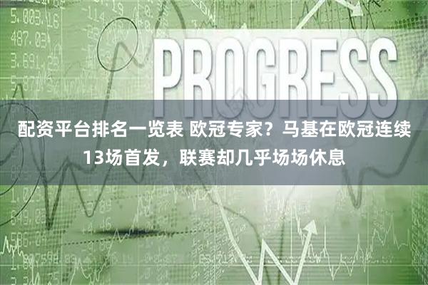 配资平台排名一览表 欧冠专家？马基在欧冠连续13场首发，联赛却几乎场场休息