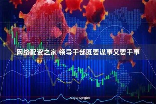 网络配资之家 领导干部既要谋事又要干事