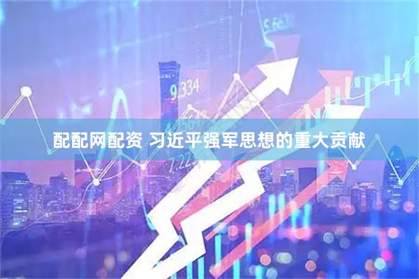 配配网配资 习近平强军思想的重大贡献